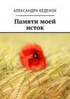Книга Памяти моей исток автора Александра Беденок