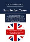 Книга Past Perfect Tense. Употребление данного времени в английском языке, построение, сигнальные слова, отличие от Past Perfect Continuous Tense, правила и упражнения автора Т. Олива Моралес