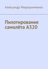 Книга Пилотирование самолёта А320 автора Александр Мирошниченко