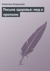 Книга Письма здоровья: мед и прополис автора Алевтина Корзунова