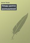 Книга Плоды долгих размышлений автора Антон Чехов