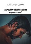 Книга Почему изменяют мужчины? автора Александр Сомов