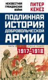 Книга Подлинная история Добровольческой армии. 1917–1918 автора Питер Кенез