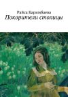 Книга Покорители столицы автора Райса Каримбаева