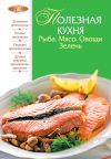 Книга Полезная кухня. Рыба. Мясо. Овощи. Зелень автора М. Соколовская