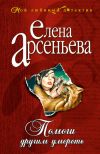Книга Помоги другим умереть автора Елена Арсеньева