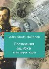 Книга Последняя ошибка императора автора Александр Макаров