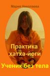 Книга Практика хатха-йоги: Ученик без «тела» автора Мария Владимировна Николаева