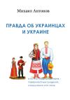 Книга Правда об украинцах и Украине автора Михаил Антонов