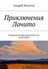 Книга Приключения Лачито. И другие сказки для детей и их родителей автора Андрей Булатов