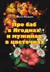 Книга Про баб в Ягодках и мужиков в цветочках автора Елена Кладова