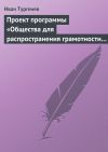 Книга Проект программы «Общества для распространения грамотности и первоначального образования» автора Иван Тургенев