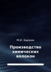 Книга Производство химических волокон автора Михаил Бармин