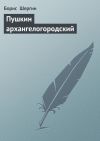 Книга Пушкин архангелогородский автора Борис Шергин