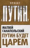 Книга Путин будет царем автора Матвей Ганапольский