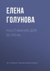 Книга Расставание для встречи автора Елена Голунова