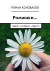 Книга Ромашки… Любит… Не любит… Любит!!! автора Роман Коновалов