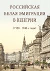 Книга Российская белая эмиграция в Венгрии (1920 – 1940-е годы) автора Сборник статей