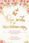Книга Роза любви и женственности. Как стать роскошным цветком, привлекающим лучших мужчин автора Юлия Ланске