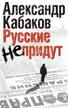 Книга Русские не придут (сборник) автора Александр Кабаков