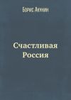 Книга Счастливая Россия автора Борис Акунин