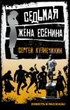 Книга Седьмая жена Есенина (сборник) автора Сергей Кузнечихин