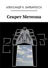Книга Секрет Метеона автора Александр Барбаросса