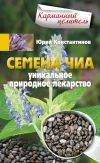 Книга Семена чиа. Уникальное природное лекарство автора Юрий Константинов