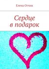 Книга Сердце в подарок автора Елена Отчик