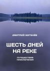 Книга Шесть дней на реке. Путешествия, приключения автора Дмитрий Житенёв