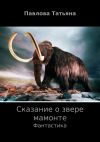 Книга Сказание о звере мамонте автора Татьяна Павлова