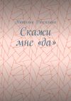 Книга Скажи мне «да» автора Наталья Рассихина