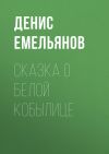 Книга Сказка о белой кобылице автора Денис Емельянов