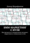 Книга SMM-маркетинг с нуля. Инструменты и направления интернет-маркетинга в социальных сетях автора Дамир Шарифьянов
