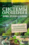 Книга Сооружаем системы орошения, полива, дренажа и колодцы автора Юрий Подольский