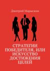 Книга Стратегии победителя, или Искусство достижения целей автора Дмитрий Марыскин