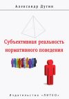 Книга Субъективная реальность нормативного поведения и речи автора А. Дугин