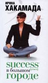 Книга Success [успех] в Большом городе автора Ирина Хакамада