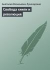 Книга Свобода книги и революция автора Анатолий Луначарский