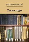 Книга Такие годы автора Михаил Садовский