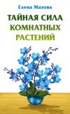 Книга Тайная сила комнатных растений автора Елена Мазова