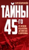 Книга Тайны 45-го. От Арденн и Балатона до Хингана и Хиросимы автора Сергей Кремлев