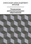 Книга Технология интеллектуального образования автора Сергей Цимбаленко