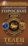 Книга Телец. Самый полный гороскоп на 2018 год. 21 апреля – 21 мая автора Татьяна Борщ