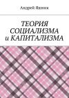 Книга Теория социализма и капитализма автора Андрей Яшник
