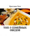 Книга Топ-5 семейных обедов автора Ярослава Лим
