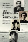 Книга Три Александра и Александра: портреты на фоне революции автора Анджей Иконников-Галицкий