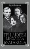 Книга Три любви Михаила Булгакова автора Борис Вадимович Соколов