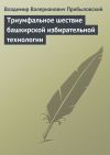 Книга Триумфальное шествие башкирской избирательной технологии автора Владимир Прибыловский