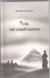 Книга Туда, где седой монгол автора Дмитрий Ахметшин